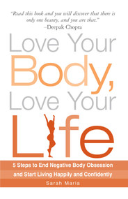 Love Your Body, Love Your Life (5 Steps to End Negative Body Obsession and Start Living Happily and Confidently) by Sarah Maria, 9781605501536