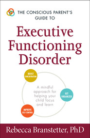 The Conscious Parent's Guide to Executive Functioning Disorder (A Mindful Approach for Helping Your child Focus and Learn) by Rebecca Branstetter, 9781440594328