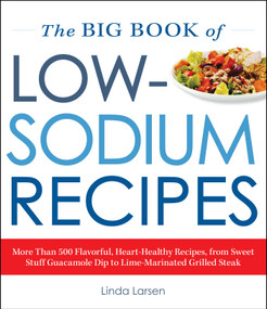 The Big Book Of Low-Sodium Recipes (More Than 500 Flavorful, Heart-Healthy Recipes, from Sweet Stuff Guacamole Dip to Lime-Marinated Grilled Steak) by Linda Larsen, 9781440591655
