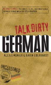 Talk Dirty German (Beyond Schmutz - The curses, slang, and street lingo you need to know to speak Deutsch) by Alexis Munier, Karin Eberhardt, 9781605506531