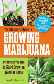 The Beginner's Guide to Growing Marijuana (Everything You Need to Start Growing Weed at Home) by Lloyd Johnson, 9781440573293