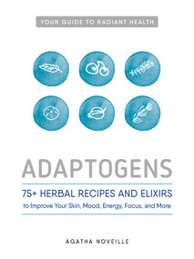 Adaptogens (75+ Herbal Recipes and Elixirs to Improve Your Skin, Mood, Energy, Focus, and More) by Agatha Noveille, 9781440596391