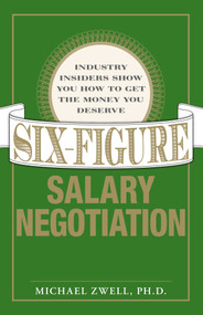 Six Figure Salary Negotiation (Industry Insiders Get You the Money You Deserve) by Michael Zwell, 9781598694949
