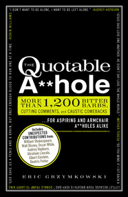 The Quotable A**hole (More than 1,200 Bitter Barbs, Cutting Comments, and Caustic Comebacks for Aspiring and Armchair A**holes Alike) by Eric Grzymkowski, 9781440525650