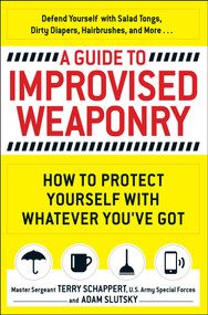 A Guide To Improvised Weaponry (How to Protect Yourself with WHATEVER You've Got) by Terry Schappert, Adam Slutsky, 9781440584725