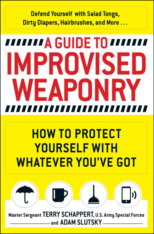 A Guide To Improvised Weaponry (How to Protect Yourself with WHATEVER You've Got) by Terry Schappert, Adam Slutsky, 9781440584725