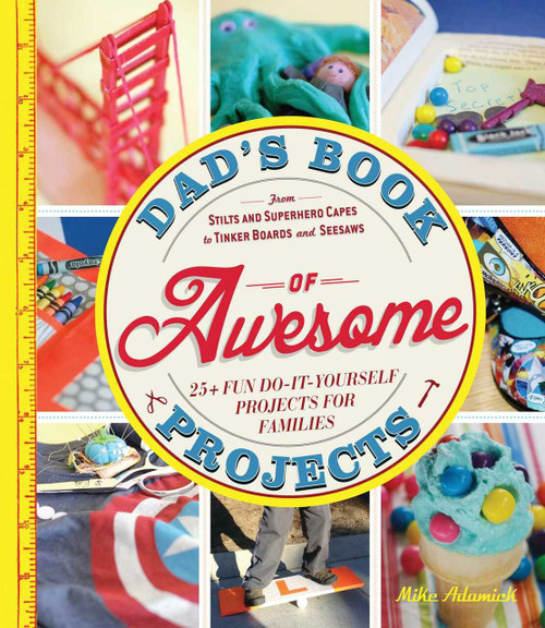 Dad's Book of Awesome Projects (From Stilts and Super-Hero Capes to Tinker Boxes and Seesaws, 25+ Fun Do-It-Yourself Projects for Families) by Mike Adamick, 9781440561191