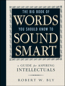 The Big Book Of Words You Should Know To Sound Smart (A Guide for Aspiring Intellectuals) by Robert W Bly, 9781440591068