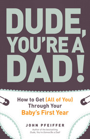 Dude, You're a Dad! (How to Get (All of You) Through Your Baby's First Year) by John Pfeiffer, 9781440541124