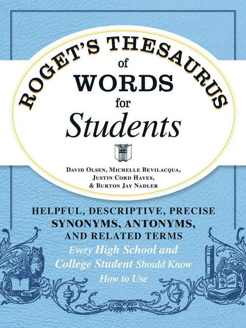 Roget's Thesaurus of Words for Students (Helpful, Descriptive, Precise Synonyms, Antonyms, and Related Terms Every High School and College Student Should Know How to Use) by David Olsen, Michelle Bevilacqua, Justin Cord Hayes, Burton Jay Nadler, 9781440573088
