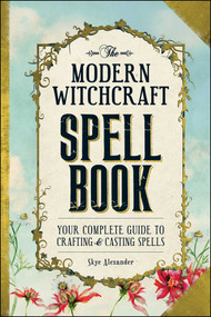 The Modern Witchcraft Spell Book (Your Complete Guide to Crafting and Casting Spells) by Skye Alexander, 9781440589232