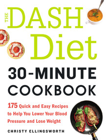The DASH Diet 30-Minute Cookbook (175 Quick and Easy Recipes to Help You Lower Your Blood Pressure and Lose Weight) by Christy Ellingsworth, 9781440590726