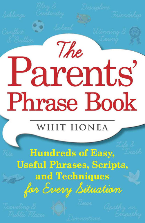 The Parents' Phrase Book (Hundreds of Easy, Useful Phrases, Scripts, and Techniques for Every Situation) by Whit Honea, 9781440570742