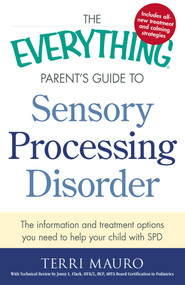 The Everything Parent's Guide To Sensory Processing Disorder (The Information and Treatment Options You Need to Help Your Child with SPD) by Terri Mauro, Jenny L. Clark, 9781440574566