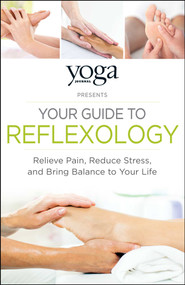 Yoga Journal Presents Your Guide to Reflexology (Relieve Pain, Reduce Stress, and Bring Balance to Your Life) by Journal Yoga, 9781440593819