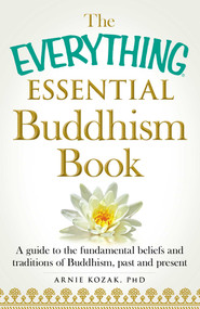 The Everything Essential Buddhism Book (A Guide to the Fundamental Beliefs and Traditions of Buddhism, Past and Present) by Arnie Kozak, 9781440589829