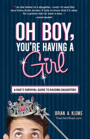 Oh Boy, You're Having a Girl (A Dad's Survival Guide to Raising Daughters) by Brian A Klems, 9781440545450