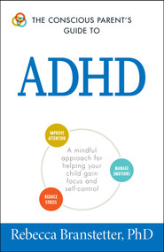 The Conscious Parent's Guide To ADHD (A Mindful Approach for Helping Your Child Gain Focus and Self-Control) by Rebecca Branstetter, 9781440593116