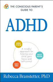 The Conscious Parent's Guide To ADHD (A Mindful Approach for Helping Your Child Gain Focus and Self-Control) by Rebecca Branstetter, 9781440593116