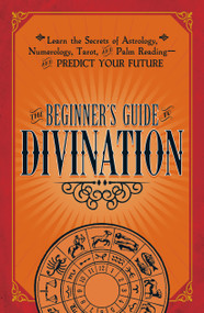 The Beginner's Guide to Divination (Learn the Secrets of Astrology, Numerology, Tarot, and Palm Reading--and Predict Your Future) by Adams Media, 9781440594823