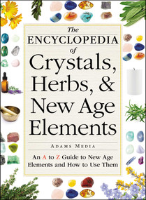 The Encyclopedia of Crystals, Herbs, and New Age Elements (An A to Z Guide to New Age Elements and How to Use Them) by Adams Media, 9781440591099