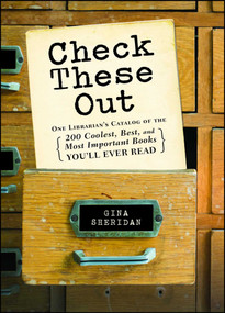 Check These Out (One Librarian's Catalog of the 200 Coolest, Best, and Most Important Books You'll Ever Read) by Gina Sheridan, 9781440585951