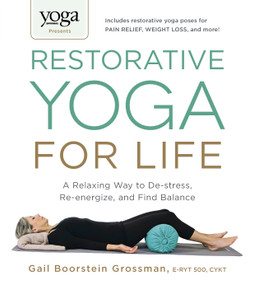 Yoga Journal Presents Restorative Yoga for Life (A Relaxing Way to De-stress, Re-energize, and Find Balance) by Gail Boorstein Grossman, 9781440575204