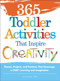 365 Toddler Activities That Inspire Creativity (Games, Projects, and Pastimes That Encourage a Child's Learning and Imagination) by Joni Levine, 9781440550744