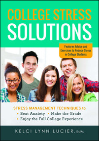 College Stress Solutions (Stress Management Techniques to *Beat Anxiety *Make the Grade *Enjoy the Full College Experience) by Kelci Lynn Lucier, 9781440570827