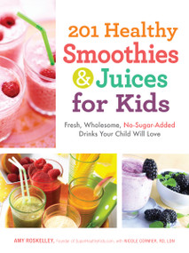 201 Healthy Smoothies & Juices for Kids (Fresh, Wholesome, No-Sugar-Added Drinks Your Child Will Love) by Amy Roskelley, 9781440533648