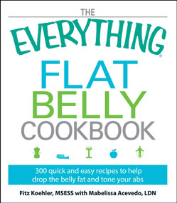 The Everything Flat Belly Cookbook (300 Quick and Easy Recipes to help drop the belly fat and tone your abs) by Fitz Koehler, Mabelissa Acevedo, 9781605506760