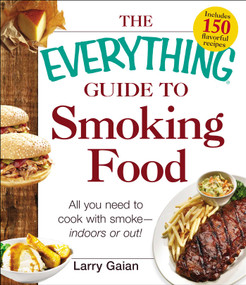 The Everything Guide to Smoking Food (All You Need to Cook with Smoke--Indoors or Out!) by Larry Gaian, 9781440572982