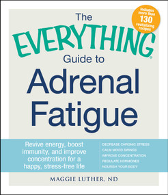The Everything Guide To Adrenal Fatigue (Revive Energy, Boost Immunity, and Improve Concentration for a Happy, Stress-free Life) by Maggie Luther, 9781440587993