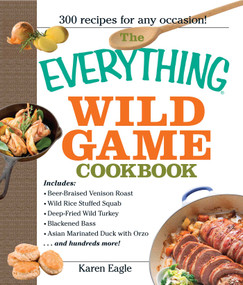 The Everything Wild Game Cookbook (From Fowl And Fish to Rabbit And Venison--300 Recipes for Home-cooked Meals) by Karen Eagle, 9781593375454