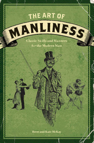 The Art of Manliness (Classic Skills and Manners for the Modern Man) by Brett McKay, Kate McKay, 9781600614620