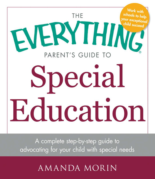 The Everything Parent's Guide to Special Education (A Complete Step-by-Step Guide to Advocating for Your Child with Special Needs) by Amanda Morin, 9781440569678