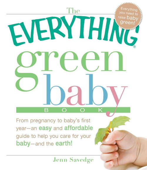 The Everything Green Baby Book (From pregnancy to baby's first year - an easy and affordable guide to help you care for your baby - and for the earth!) by Jenn Savedge, 9781605503677