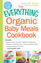 The Everything Organic Baby Meals Cookbook (Includes Apple and Plum Compote, Strawberry Applesauce, Chicken and Parsnip Puree, Zucchini and Rice Cereal, Cantaloupe Papaya Smoothie...and Hundreds More!) by Adams Media, 9781440587221