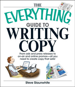 The Everything Guide To Writing Copy (From Ads and Press Release to On-Air and Online Promos--All You Need to Create Copy That Sells) by Steve Slaunwhite, 9781598692518