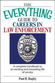 The Everything Guide To Careers In Law Enforcement (A Complete Handbook to an Exciting And Rewarding Life of Service) by Paul D Bagley, 9781598690774