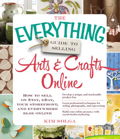 The Everything Guide to Selling Arts & Crafts Online (How to sell on Etsy, eBay, your storefront, and everywhere else online) by Kim Solga, 9781440559198