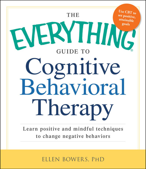 The Everything Guide to Cognitive Behavioral Therapy (Learn Positive and Mindful Techniques to Change Negative Behaviors) by Ellen Bowers, 9781440556715
