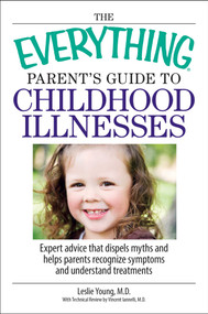 The Everything Parent's Guide To Childhood Illnesses (Expert Advice That Dispels Myths and Helps Parents Recognize Symptoms and Understand Treatments) by Leslie Young, 9781598692396