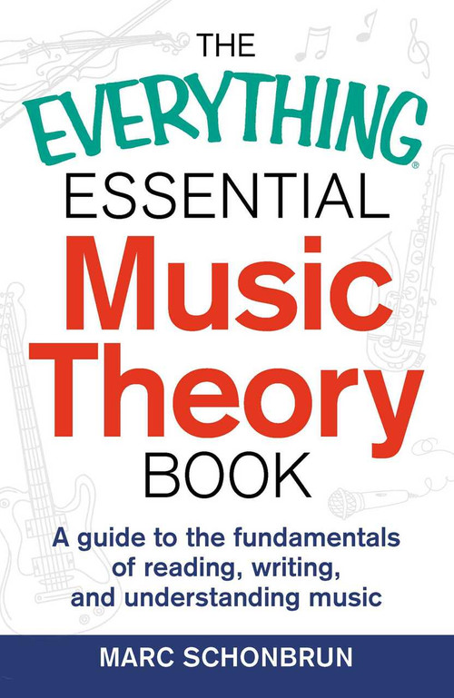 The Everything Essential Music Theory Book (A Guide to the Fundamentals of Reading, Writing, and Understanding Music) by Marc Schonbrun, 9781440583391