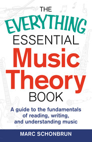 The Everything Essential Music Theory Book (A Guide to the Fundamentals of Reading, Writing, and Understanding Music) by Marc Schonbrun, 9781440583391