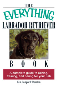 The Everything Labrador Retriever Book (A Complete Guide to Raising, Training, and Caring for Your Lab) by Kim Campbell Thornton, 9781593370480