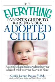 The Everything Parent's Guide to Raising Your Adopted Child (A complete handbook to welcoming your adopted child into your heart and home) by Corrie Lynn Player, Brette Sember, Mary C Owen, 9781598696066