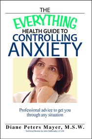 The Everything Health Guide To Controlling Anxiety Book (Professional Advice to Get You Through Any Situation) by Diane Peters Mayer, 9781593374297
