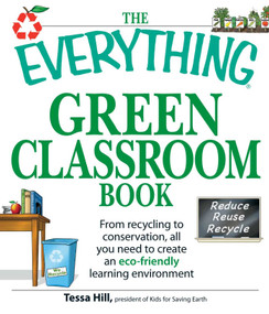 The Everything Green Classroom Book (From recycling to conservation, all you need to create an eco-friendly learning environment) by Tessa Hill, 9781605503516