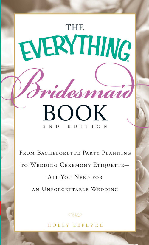 The Everything Bridesmaid Book (From bachelorette party planning to wedding ceremony etiquette - all you need for an unforgettable wedding) by Holly Lefevre, 9781440505577